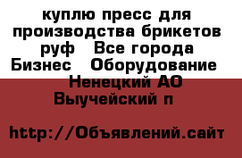 куплю пресс для производства брикетов руф - Все города Бизнес » Оборудование   . Ненецкий АО,Выучейский п.